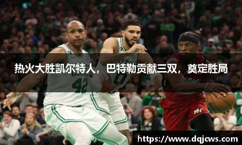 热火大胜凯尔特人，巴特勒贡献三双，奠定胜局