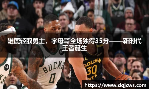 雄鹿轻取勇士，字母哥全场独得35分——新时代王者诞生