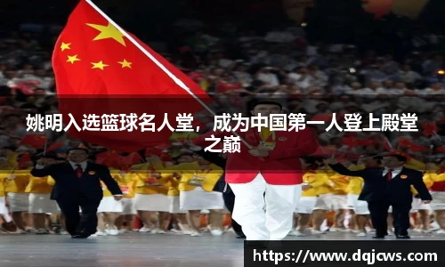 姚明入选篮球名人堂，成为中国第一人登上殿堂之巅