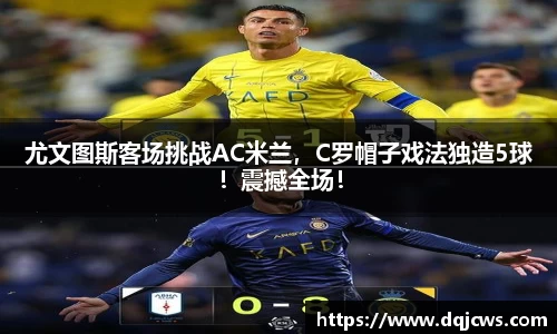 尤文图斯客场挑战AC米兰，C罗帽子戏法独造5球！震撼全场！