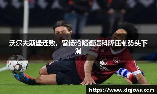 沃尔夫斯堡连败，客场沦陷遭遇科隆压制势头下滑
