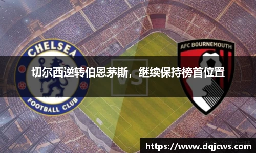 切尔西逆转伯恩茅斯，继续保持榜首位置