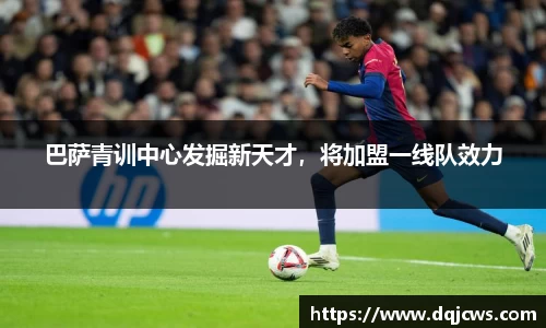 巴萨青训中心发掘新天才，将加盟一线队效力