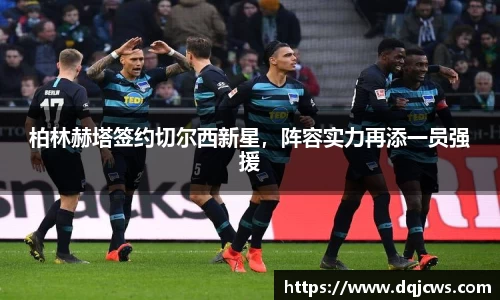 柏林赫塔签约切尔西新星，阵容实力再添一员强援