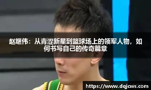 赵继伟：从青涩新星到篮球场上的领军人物，如何书写自己的传奇篇章
