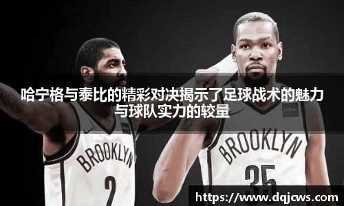 哈宁格与泰比的精彩对决揭示了足球战术的魅力与球队实力的较量