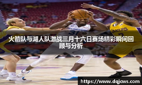 火箭队与湖人队激战三月十六日赛场精彩瞬间回顾与分析