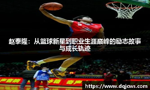 赵泰隆：从篮球新星到职业生涯巅峰的励志故事与成长轨迹