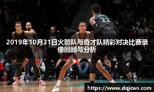 2019年10月31日火箭队与奇才队精彩对决比赛录像回顾与分析
