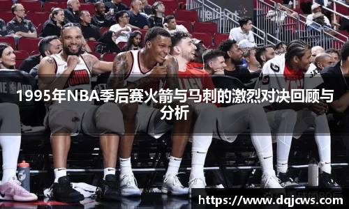 1995年NBA季后赛火箭与马刺的激烈对决回顾与分析