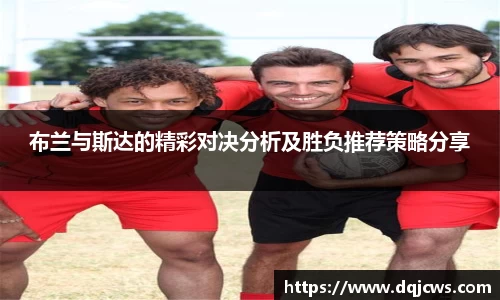 布兰与斯达的精彩对决分析及胜负推荐策略分享