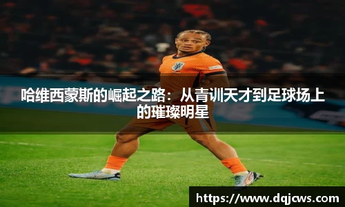 哈维西蒙斯的崛起之路：从青训天才到足球场上的璀璨明星