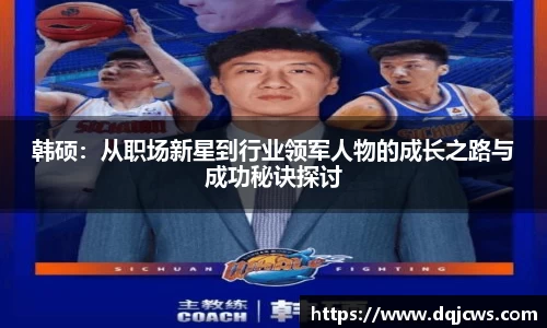 韩硕：从职场新星到行业领军人物的成长之路与成功秘诀探讨