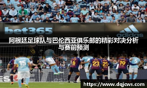 阿根廷足球队与巴伦西亚俱乐部的精彩对决分析与赛前预测