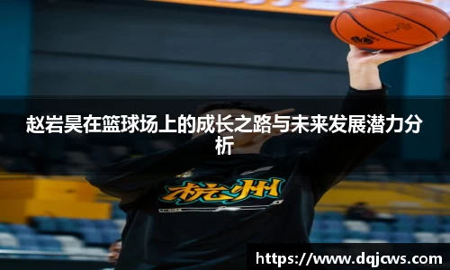 赵岩昊在篮球场上的成长之路与未来发展潜力分析