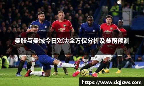 曼联与曼城今日对决全方位分析及赛前预测