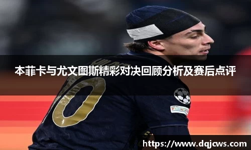 本菲卡与尤文图斯精彩对决回顾分析及赛后点评