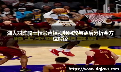 湖人对阵骑士精彩直播视频回放与赛后分析全方位解读