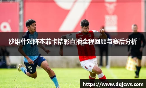 沙维什对阵本菲卡精彩直播全程回顾与赛后分析