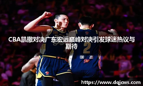 CBA凯撒对决广东宏远巅峰对决引发球迷热议与期待