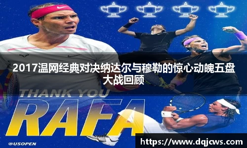 2017温网经典对决纳达尔与穆勒的惊心动魄五盘大战回顾