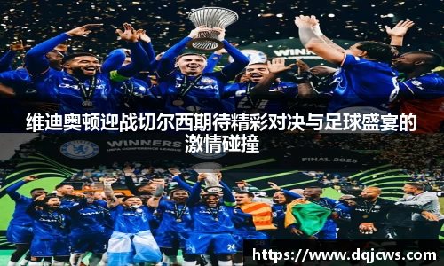 维迪奥顿迎战切尔西期待精彩对决与足球盛宴的激情碰撞
