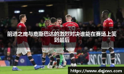 前进之鹰与鹿斯巴达的激烈对决谁能在赛场上笑到最后