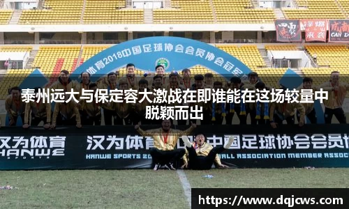 泰州远大与保定容大激战在即谁能在这场较量中脱颖而出