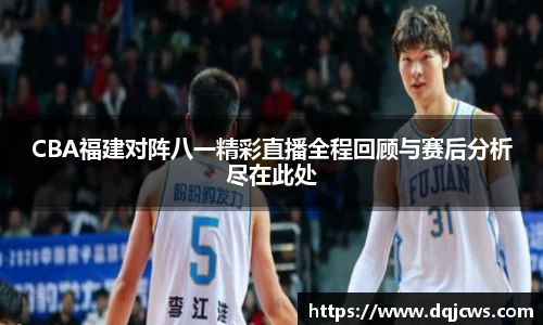 CBA福建对阵八一精彩直播全程回顾与赛后分析尽在此处