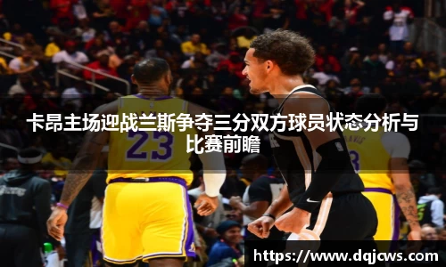 卡昂主场迎战兰斯争夺三分双方球员状态分析与比赛前瞻