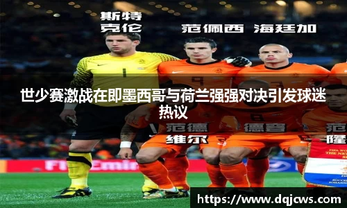 世少赛激战在即墨西哥与荷兰强强对决引发球迷热议