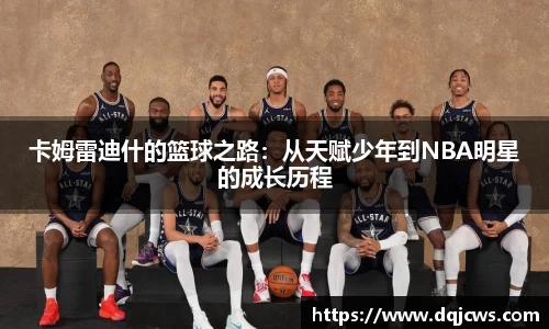 卡姆雷迪什的篮球之路：从天赋少年到NBA明星的成长历程