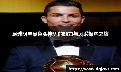 足球明星黑色头像男的魅力与风采探索之旅
