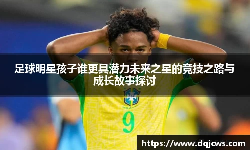 足球明星孩子谁更具潜力未来之星的竞技之路与成长故事探讨