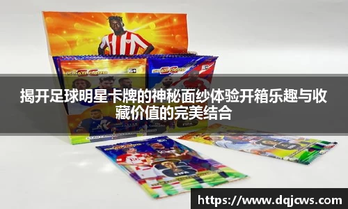 揭开足球明星卡牌的神秘面纱体验开箱乐趣与收藏价值的完美结合