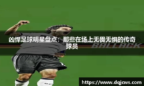 凶悍足球明星盘点：那些在场上无畏无惧的传奇球员