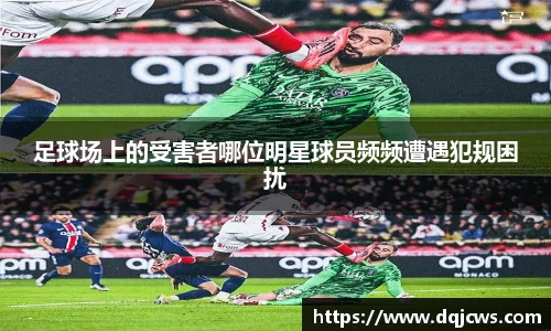 足球场上的受害者哪位明星球员频频遭遇犯规困扰
