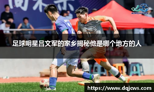 足球明星吕文军的家乡揭秘他是哪个地方的人