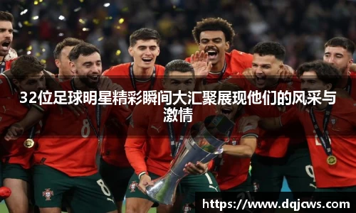 32位足球明星精彩瞬间大汇聚展现他们的风采与激情