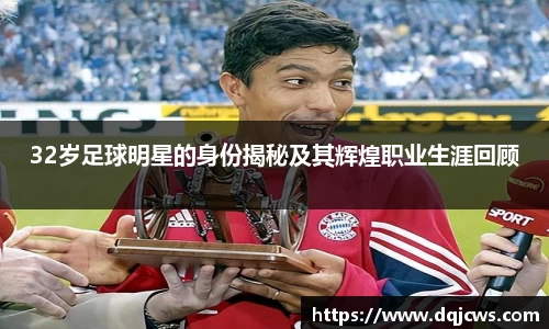 32岁足球明星的身份揭秘及其辉煌职业生涯回顾