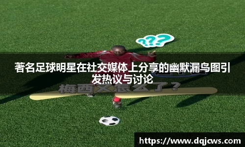 著名足球明星在社交媒体上分享的幽默漏鸟图引发热议与讨论
