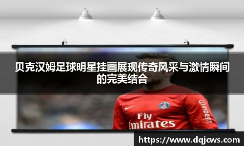 贝克汉姆足球明星挂画展现传奇风采与激情瞬间的完美结合