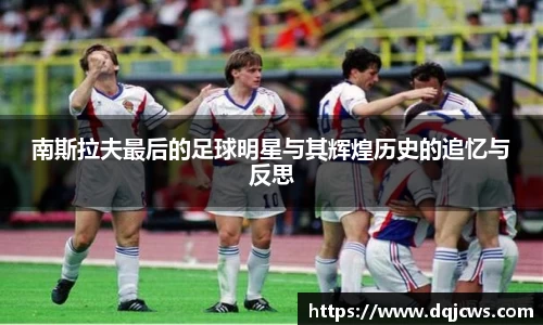 南斯拉夫最后的足球明星与其辉煌历史的追忆与反思
