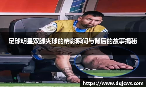 足球明星双脚夹球的精彩瞬间与背后的故事揭秘